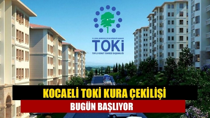 Kocaeli TOKİ kura çekilişi bugün başlıyor