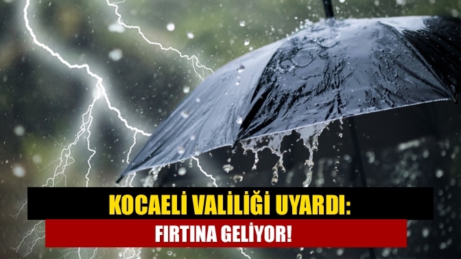 Kocaeli Valiliği uyardı: Fırtına geliyor!