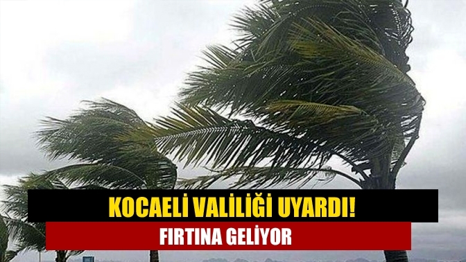 Kocaeli Valiliği uyardı! Fırtına geliyor