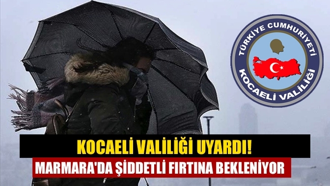 Kocaeli Valiliği uyardı! Marmara'da şiddetli fırtına bekleniyor