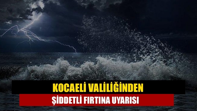 Kocaeli Valiliğinden şiddetli fırtına uyarısı