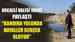 Kocaeli Valisi Yavuz Paylaştı "Kandıra yolunda hayaller gerçek oluyor"