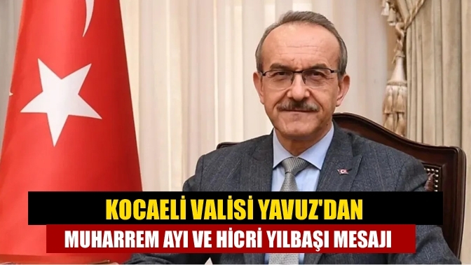 Kocaeli Valisi Yavuz'dan muharrem ayı ve hicri yılbaşı mesajı