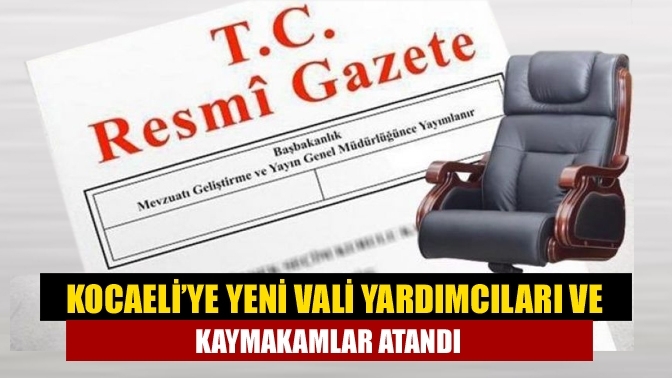 Kocaeli’ye yeni vali yardımcıları ve kaymakamlar atandı