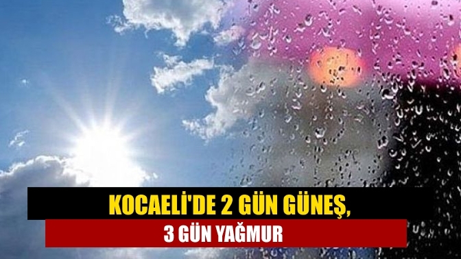 Kocaeli'de 2 gün güneş, 3 gün yağmur