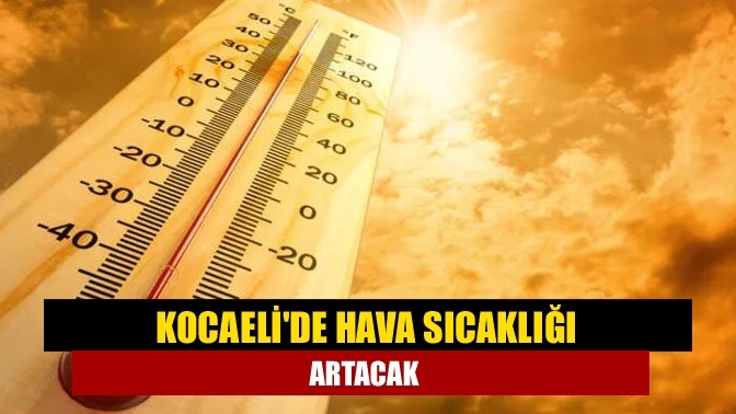 Kocaeli'de hava sıcaklığı artacak