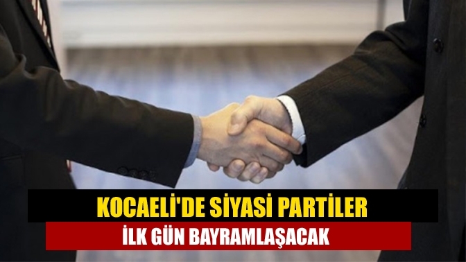 Kocaeli'de siyasi partiler ilk gün bayramlaşacak