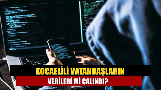 Kocaelili vatandaşların verileri mi çalındı?