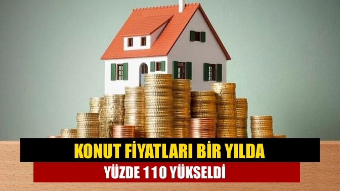 Konut fiyatları bir yılda yüzde 110 yükseldi