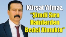 Kürşat Yılmaz, “Şimdi sıra hainlerden bedel almakta”