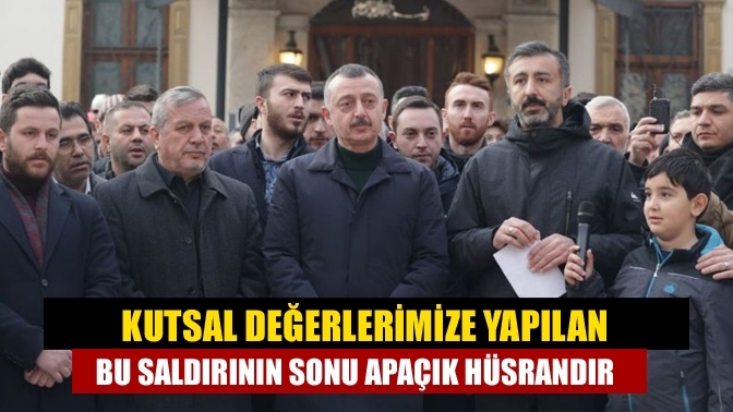 Kutsal değerlerimize yapılan bu saldırının sonu apaçık hüsrandır