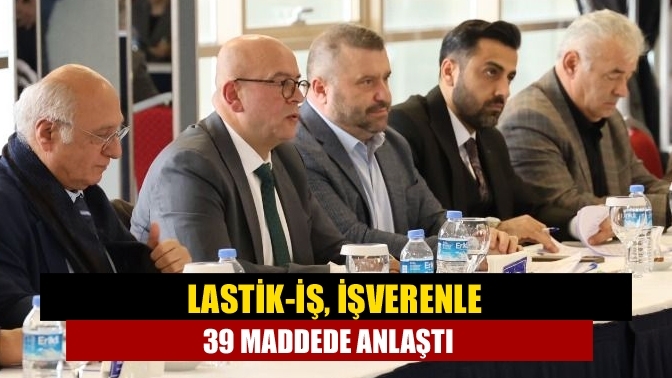 Lastik-İş, işverenle 39 maddede anlaştı