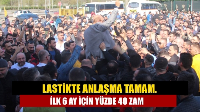 Lastikte anlaşma tamam. İlk 6 ay için yüzde 40 zam