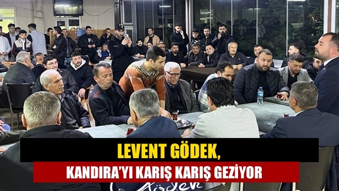 Levent Gödek, Kandıra’yı karış karış geziyor