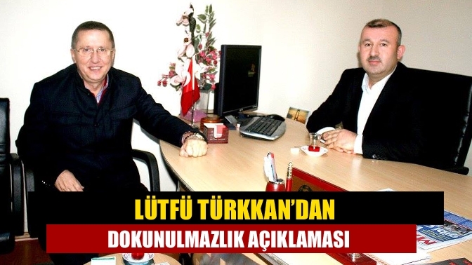 Lütfü Türkkan’dan dokunulmazlık açıklaması