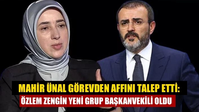 Mahir Ünal Görevden Affını Talep Etti: Özlem Zengin Yeni Grup Başkanvekili Oldu