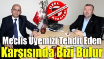 Meclis üyemizi tehdit eden karşısında bizi bulur