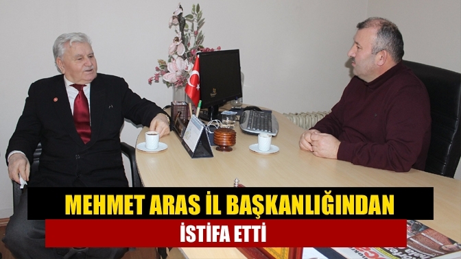 Mehmet Aras il başkanlığından istifa etti