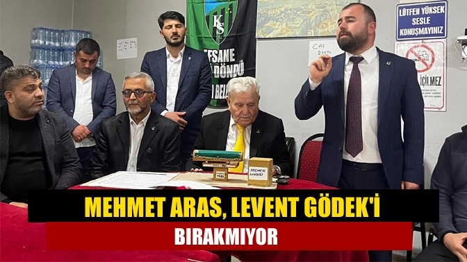 Mehmet Aras, Levent Gödek'i bırakmıyor