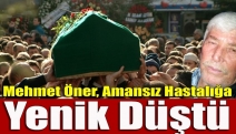 Mehmet Öner, Amansız Hastalığa Yenik Düştü