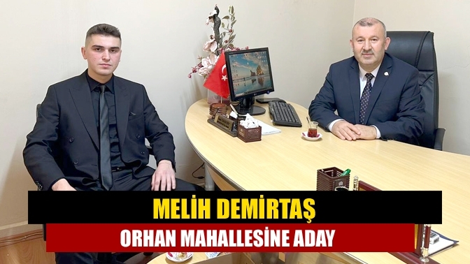 Melih Demirtaş Orhan Mahallesine Aday