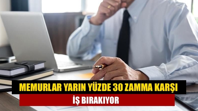 Memurlar yarın yüzde 30 zamma karşı iş bırakıyor