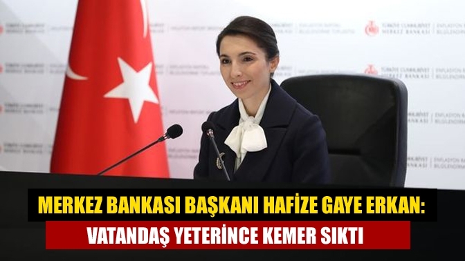 Merkez Bankası Başkanı Hafize Gaye Erkan: Vatandaş yeterince kemer sıktı