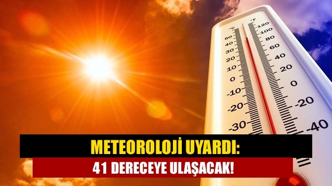 Meteoroloji uyardı: 41 dereceye ulaşacak!