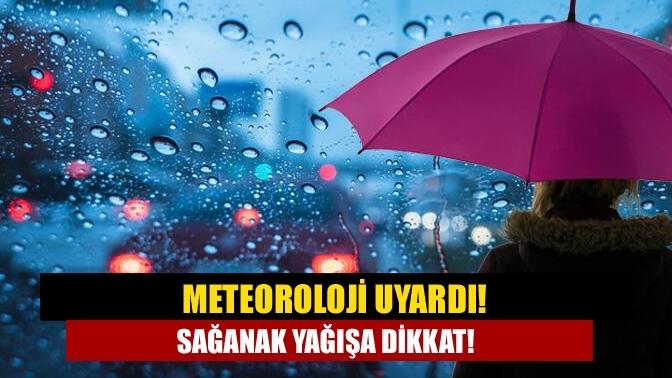 Meteoroloji uyardı! Sağanak yağışa dikkat!