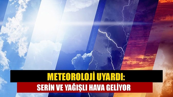 Meteoroloji uyardı: Serin ve yağışlı hava geliyor