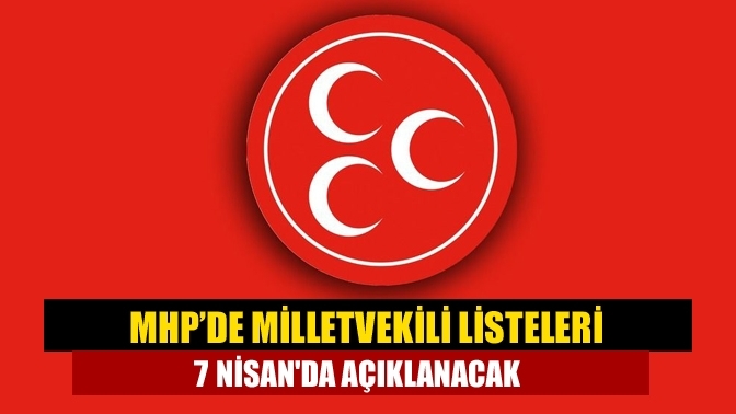 MHP’de milletvekili listeleri 7 Nisan'da açıklanacak