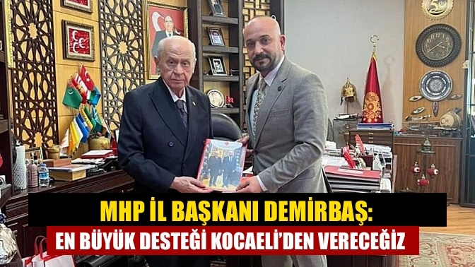 MHP İl Başkanı Demirbaş: En büyük desteği Kocaeli’den vereceğiz