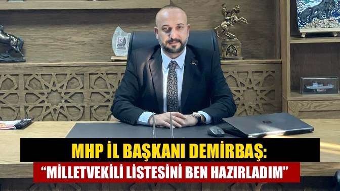 MHP İl Başkanı Demirbaş: “Milletvekili listesini ben hazırladım”
