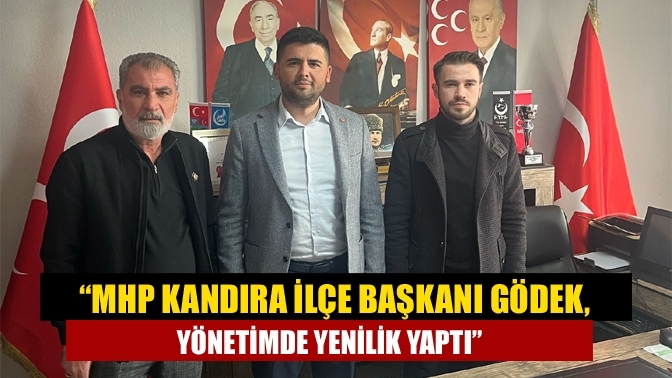 “MHP Kandıra İlçe Başkanı Gödek, Yönetimde Yenilik Yaptı”