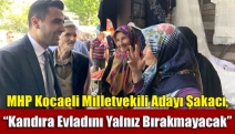 MHP Kocaeli Milletvekili adayı Şakacı, “Kandıra evladını yalnız bırakmayacak”