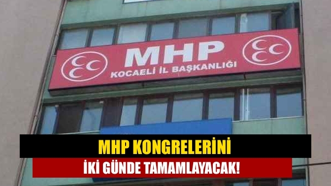 MHP kongrelerini iki günde tamamlayacak!