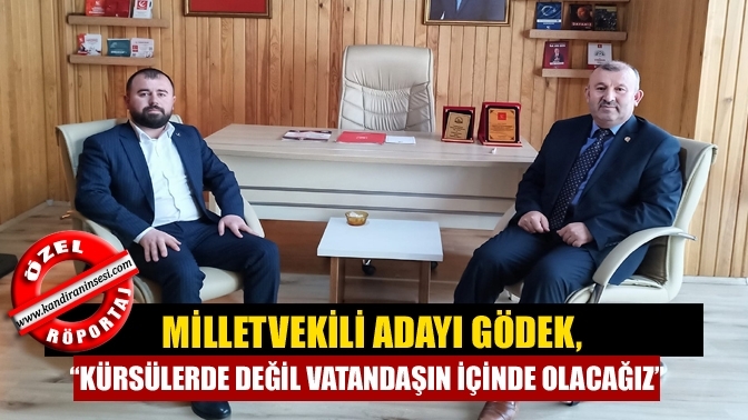 Milletvekili Adayı Gödek, “Kürsülerde değil vatandaşın içinde olacağız”