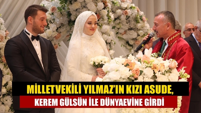 Milletvekili Yılmaz’ın Kızı Asude, Kerem Gülsün ile Dünyaevine Girdi