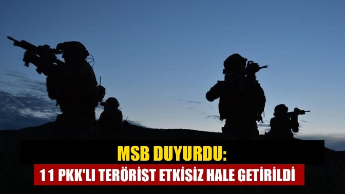 MSB duyurdu: 11 PKK'lı terörist etkisiz hale getirildi