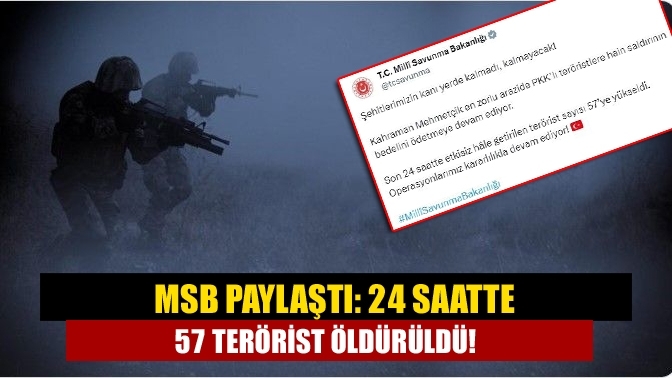 MSB paylaştı: 24 saatte 57 terörist öldürüldü!