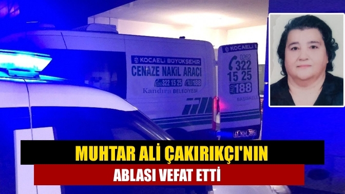 Muhtar Ali Çakırıkçı'nın ablası vefat etti