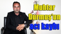 Muhtar Durmuş’un acı kaybı