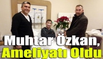 Muhtar Özkan, Ameliyatı oldu