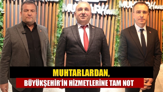 Muhtarlardan, Büyükşehir’in hizmetlerine tam not