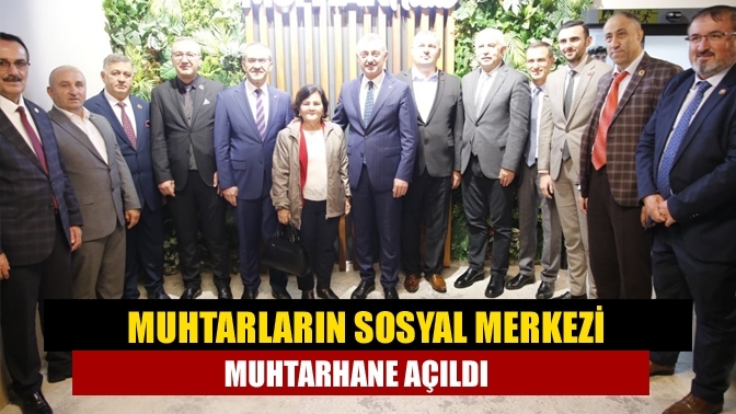 Muhtarların sosyal merkezi Muhtarhane açıldı