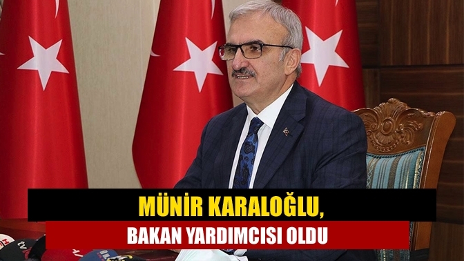 Münir Karaloğlu, bakan yardımcısı oldu