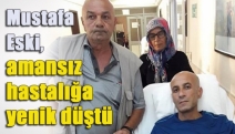 Mustafa Eski, amansız hastalığa yenik düştü