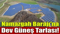 Namazgah Barajı'na dev güneş tarlası!