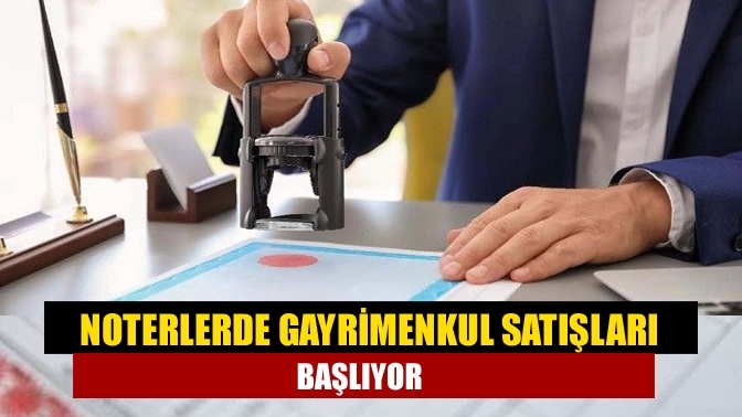 Noterlerde gayrimenkul satışları başlıyor