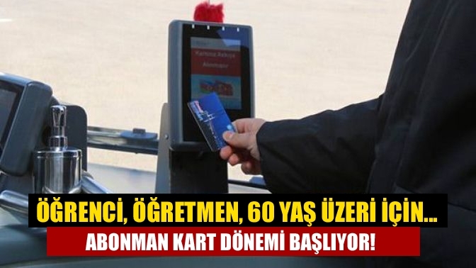 Öğrenci, öğretmen, 60 yaş üzeri için... Abonman kart dönemi başlıyor!